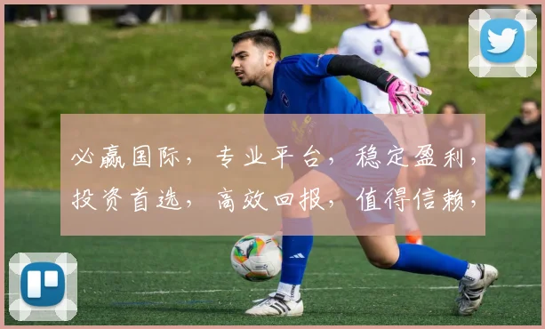 必赢国际，专业平台，稳定盈利，投资首选，高效回报，值得信赖，轻松赚钱。