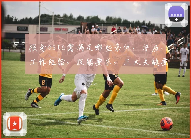 报考osta需满足哪些条件，学历，工作经验，技能要求，三大关键要素