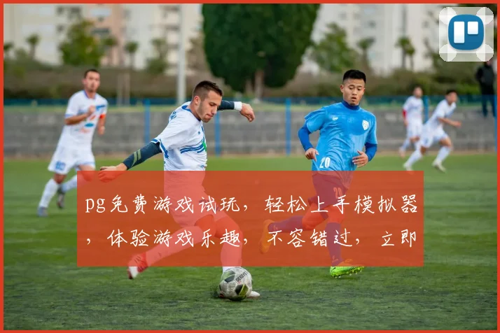 pg免费游戏试玩，轻松上手模拟器，体验游戏乐趣，不容错过，立即下载
