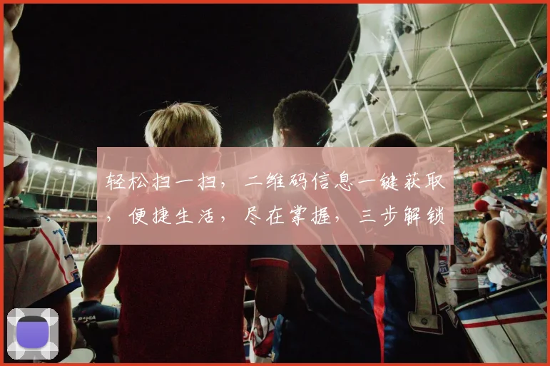 轻松扫一扫，二维码信息一键获取，便捷生活，尽在掌握，三步解锁，体验非凡，智能生活，从此开始，。