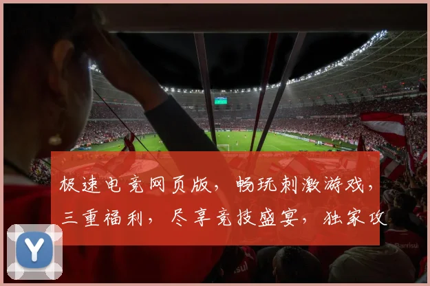 极速电竞网页版，畅玩刺激游戏，三重福利，尽享竞技盛宴，独家攻略，不容错过
