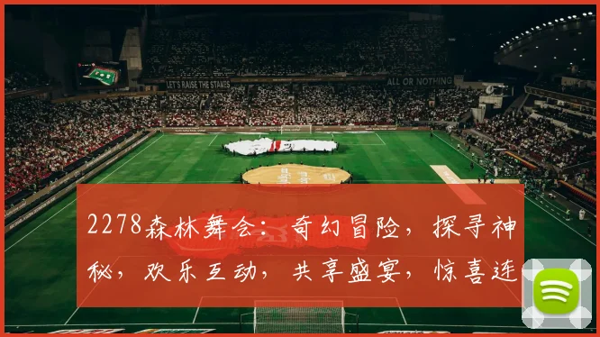 2278森林舞会：奇幻冒险，探寻神秘，欢乐互动，共享盛宴，惊喜连连