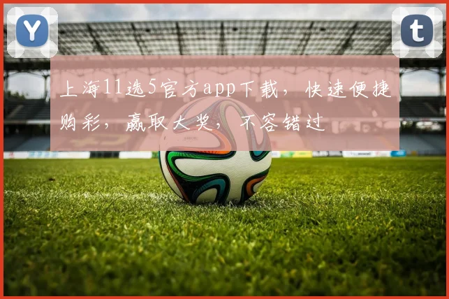 上海11选5官方app下载，快速便捷购彩，赢取大奖，不容错过