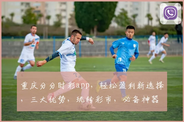 重庆分分时彩app，轻松盈利新选择，三大优势，玩转彩市，必备神器