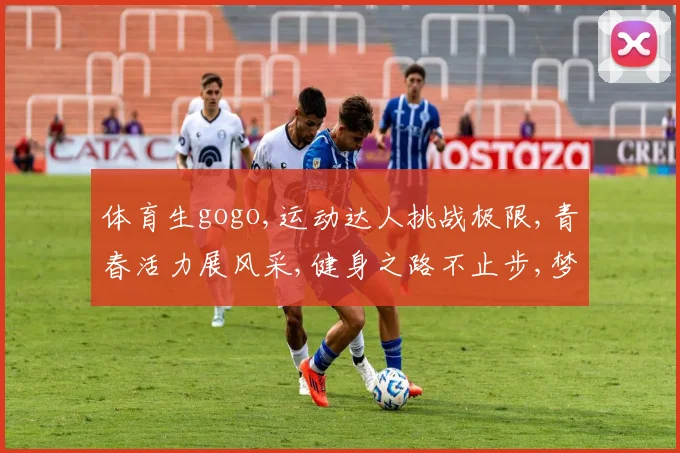 体育生gogo,运动达人挑战极限,青春活力展风采,健身之路不止步,梦想起航