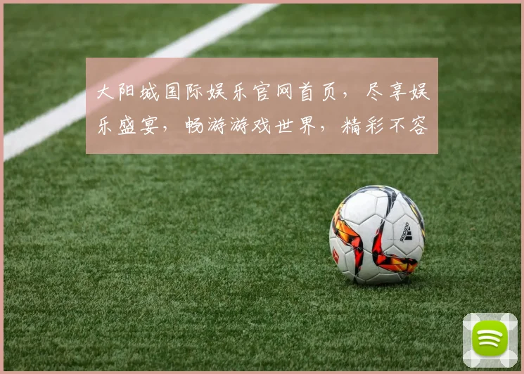 大阳城国际娱乐官网首页，尽享娱乐盛宴，畅游游戏世界，精彩不容错过，尽在大阳城