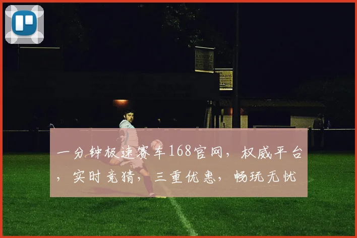 一分钟极速赛车168官网，权威平台，实时竞猜，三重优惠，畅玩无忧，体验速度与激情