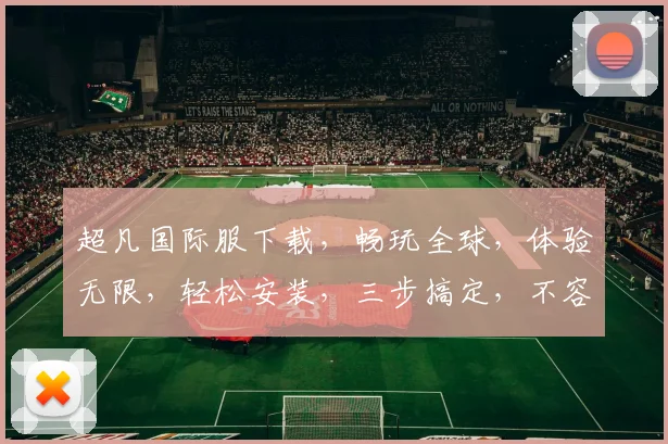 超凡国际服下载，畅玩全球，体验无限，轻松安装，三步搞定，不容错过